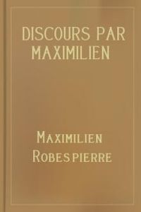 Download Discours par Maximilien Robespierre — 21 octobre 1789-1er juillet 1794 for free