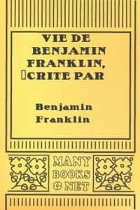 Download Vie de Benjamin Franklin, écrite par lui-même - Tome II • suivie de ses oeuvres morales, politiques et littéraires for free