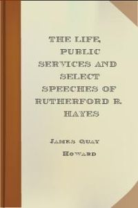 Download The Life, Public Services and Select Speeches of Rutherford B. Hayes for free
